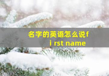 名字的英语怎么说fⅰrst name